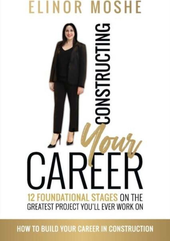 Constructing Your Career: 12 Foundational Stages on The Greatest Project You'll Ever Work On av Elinor Moshe