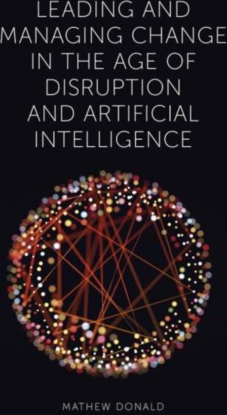 Leading and Managing Change in the Age of Disruption and Artificial Intelligence av Mathew Donald