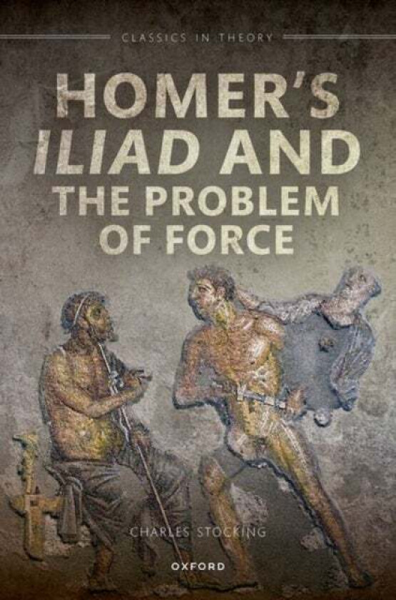 Homer's Iliad and the Problem of Force av Charles H. (Western University) Stocking
