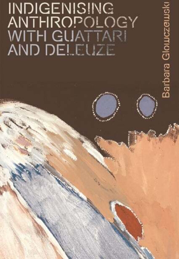Indigenising Anthropology with Guattari and Deleuze av Barbara Glowczewski