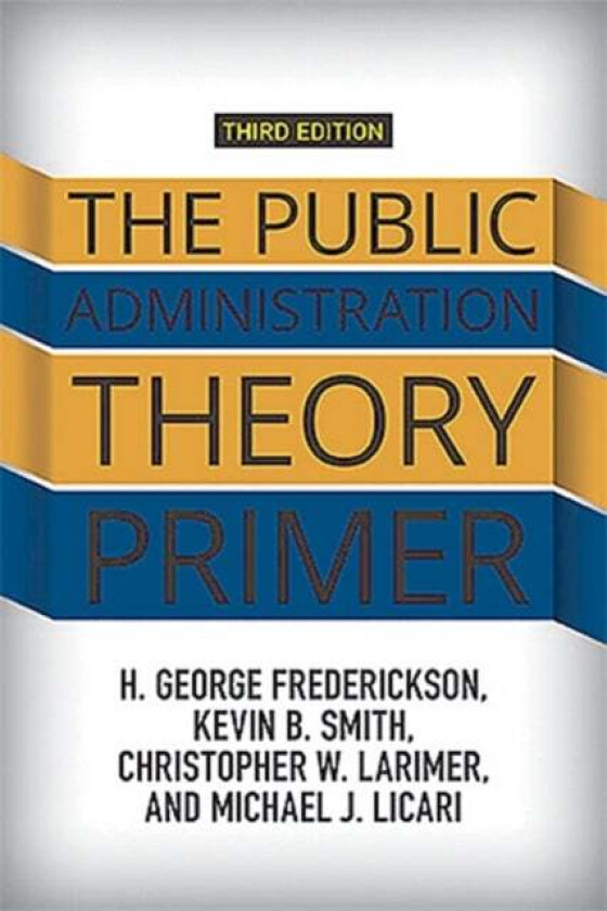 The Public Administration Theory Primer av H. George Frederickson, Kevin B. Smith, Christopher Larimer, Michael J. Licari