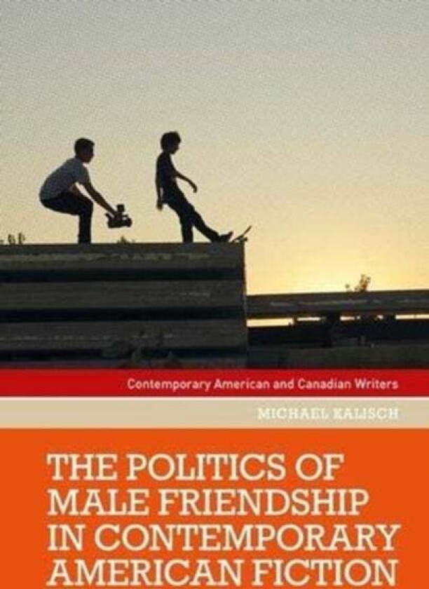 The Politics of Male Friendship in Contemporary American Fiction av Michael Kalisch