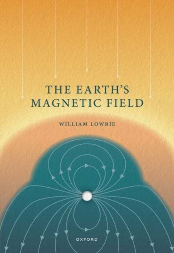 The Earth's Magnetic Field av Prof William (Professor Emeritus of Geophysics Swiss Federal Institute of Technology Zurich Switzerland) Lowrie