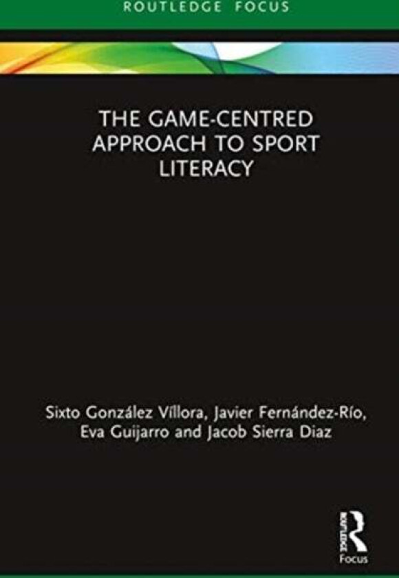 The Game-Centred Approach to Sport Literacy av Sixto Gonzalez-Villora, Javier Fernandez-Rio, Eva Guijarro, Manuel Jacob Sierra-Diaz