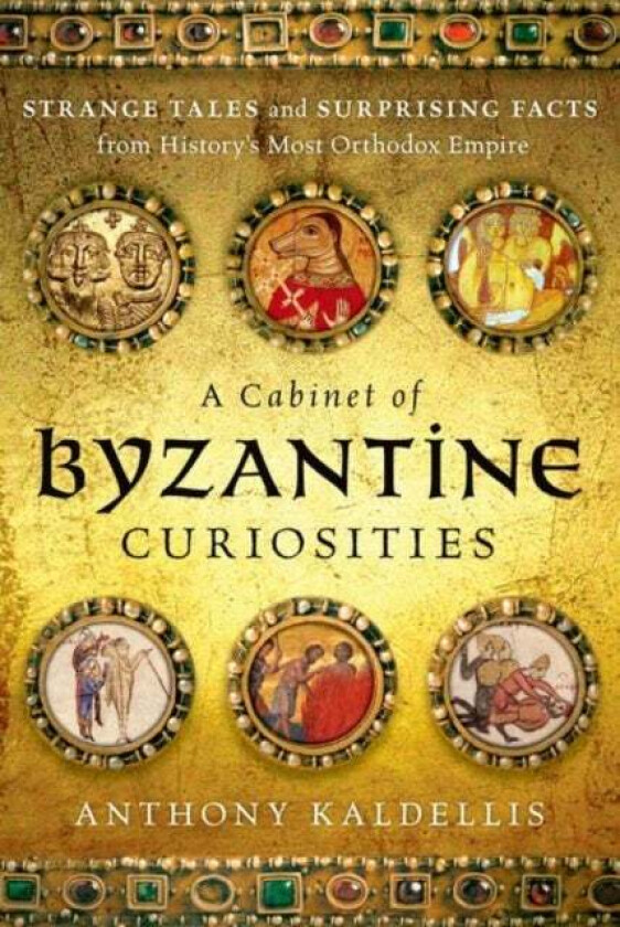 A Cabinet of Byzantine Curiosities av Anthony Kaldellis