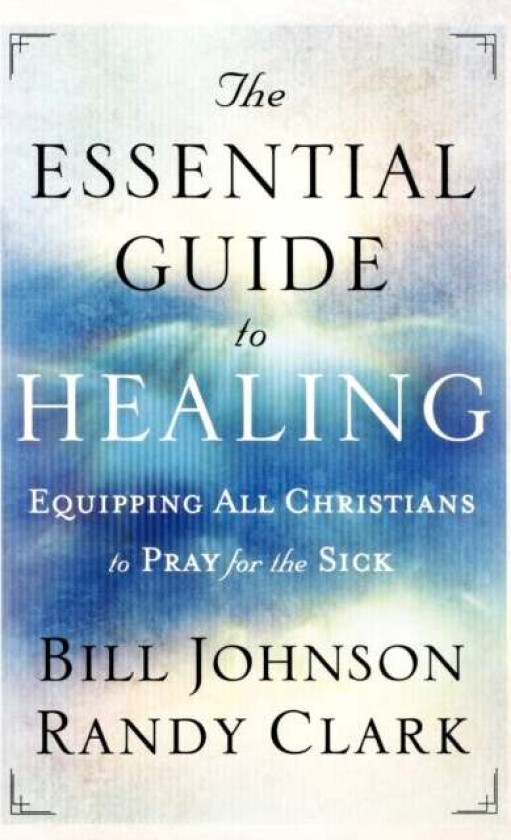 The Essential Guide to Healing - Equipping All Christians to Pray for the Sick av Bill Johnson, Randy Clark