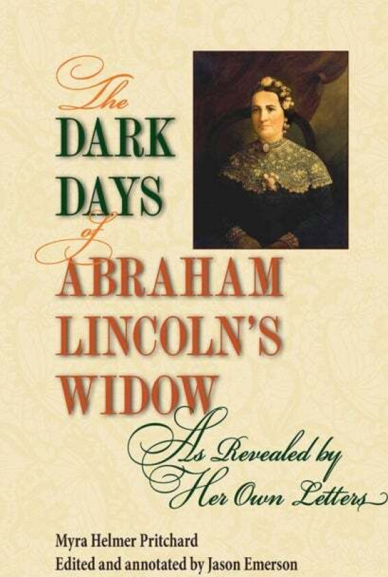 The Dark Days of Abraham Lincoln's Widow, as Revealed by Her Own Letters av Myra Helmer Pritchard