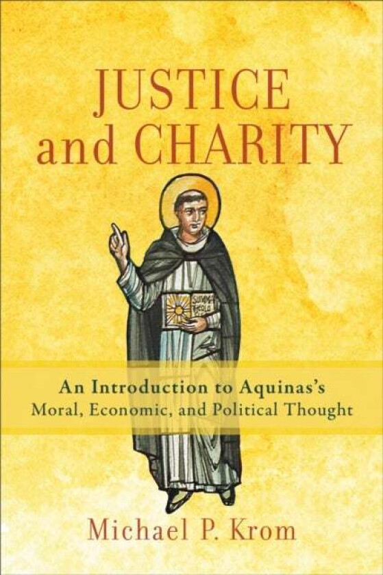 Justice and Charity - An Introduction to Aquinas`s Moral, Economic, and Political Thought av Michael P. Krom