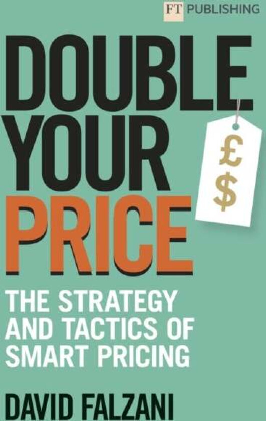 Double Your Price: The Strategy and Tactics of Smart Pricing av David Falzani