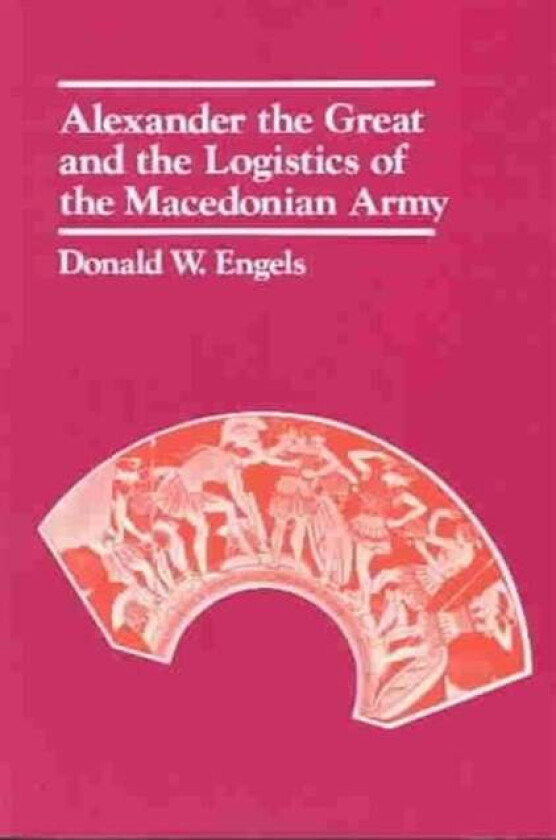 Alexander the Great and the Logistics of the Macedonian Army av Donald W. Engels