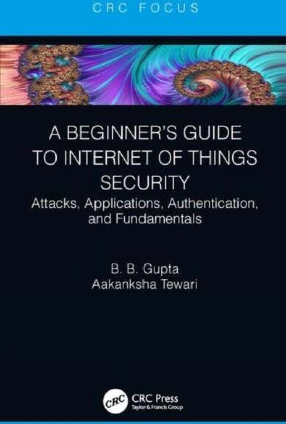 A Beginner's Guide to Internet of Things Security av Brij B. (Director International Center for AI & CCRI) Gupta, Aakanksha Tewari