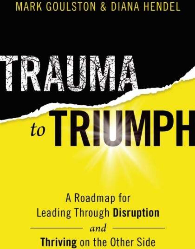 Trauma to Triumph av Mark M.D. Goulston, Diana Hendel