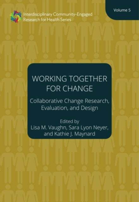 Working Together for Change - Collaborative Change Researchers, Evaluators, and Designers, Volume 5 av Lisa M. Vaughn, Sara Neyer, Kathie Maynard, Hen