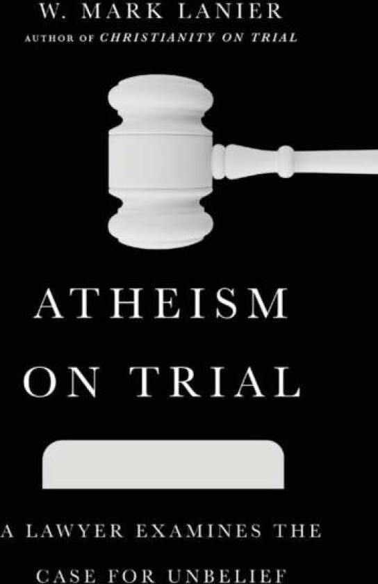 Atheism on Trial ¿ A Lawyer Examines the Case for Unbelief av W. Mark Lanier