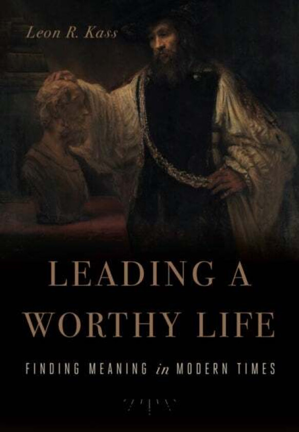 Leading a Worthy Life av Leon R. Kass