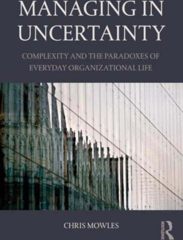Managing in Uncertainty av Chris (University of Hertfordshire UK) Mowles