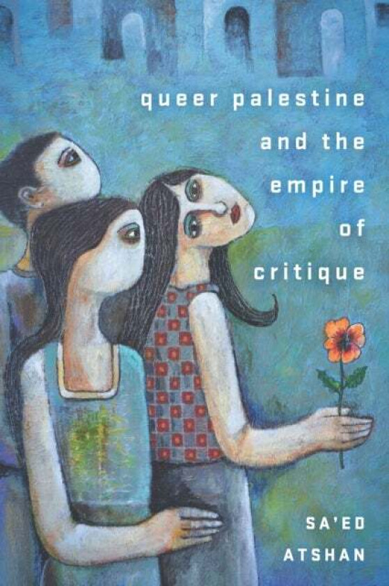 Queer Palestine and the Empire of Critique av Sa'ed Atshan