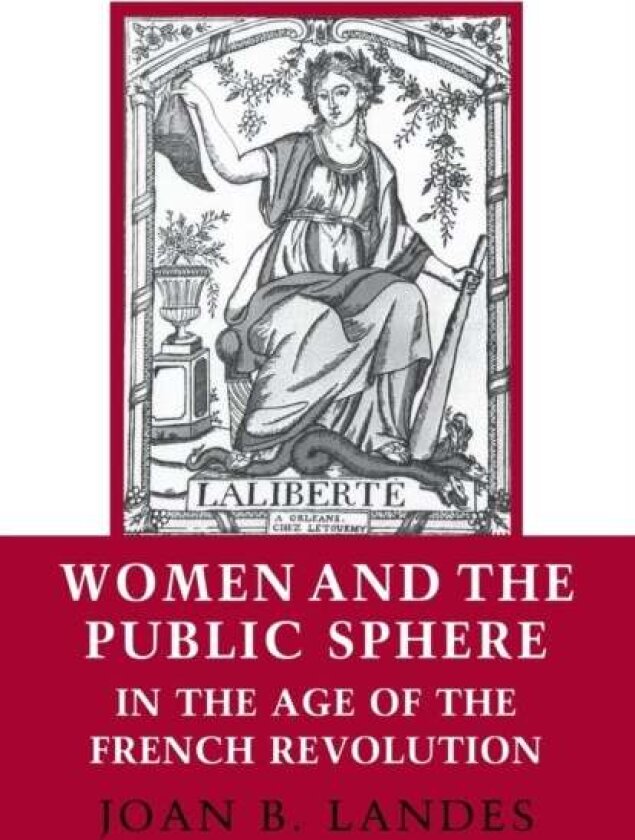 Women and the Public Sphere in the Age of the French Revolution av Joan B. Landes