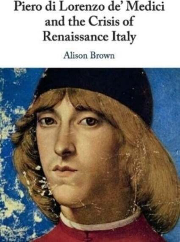 Piero di Lorenzo de' Medici and the Crisis of Renaissance Italy av Alison (Royal Holloway University of London) Brown