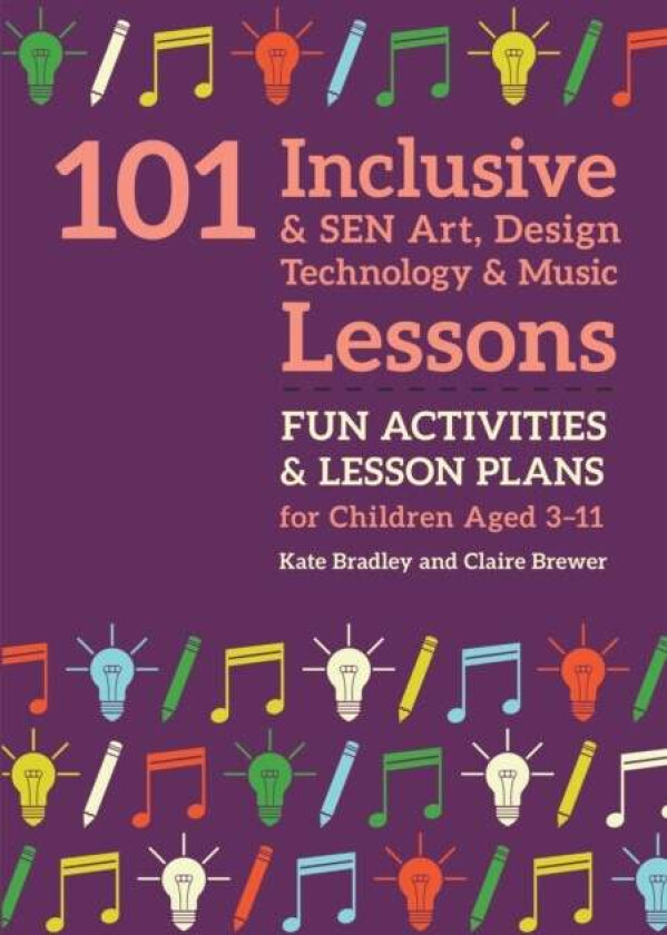 101 Inclusive and SEN Art, Design Technology and Music Lessons av Kate Bradley, Claire Brewer