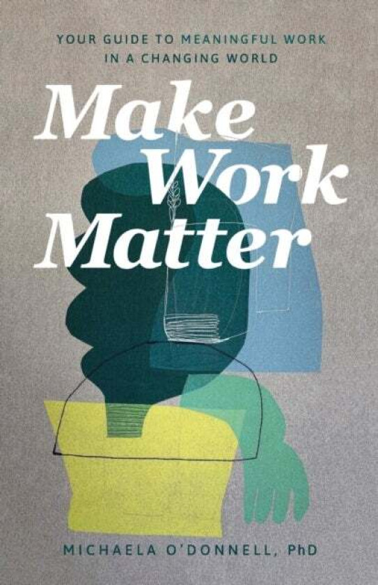 Make Work Matter - Your Guide to Meaningful Work in a Changing World av Michaela Phd O`donnell