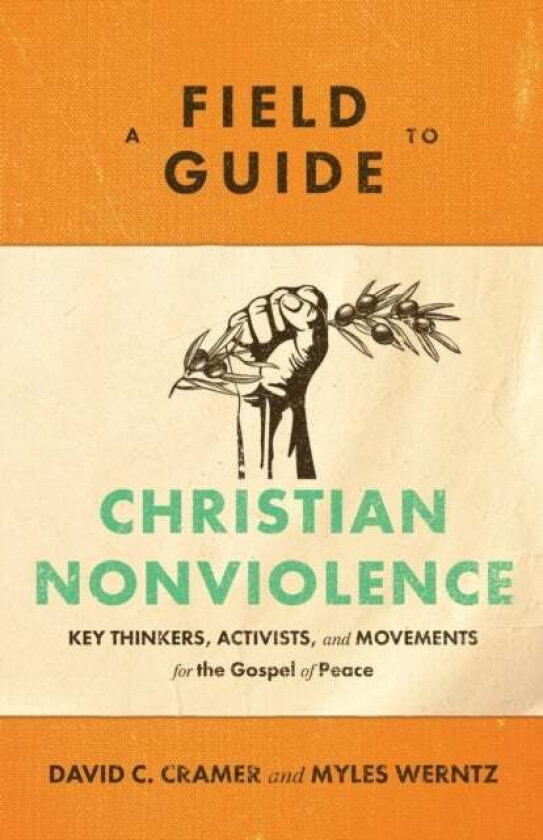 A Field Guide to Christian Nonviolence - Key Thinkers, Activists, and Movements for the Gospel of Pe av David C. Cramer, Myles Werntz