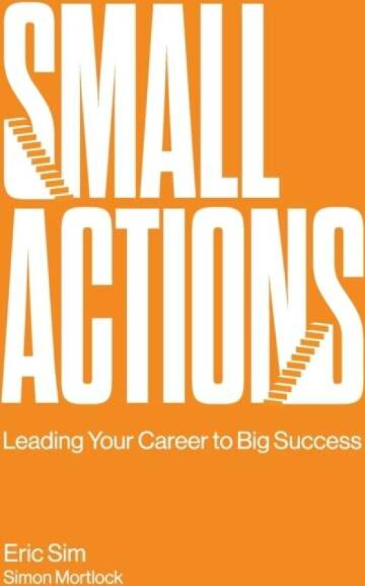 Small Actions: Leading Your Career To Big Success av Eric (Institute Of Life S'pore) Sim, Simon (.) Mortlock