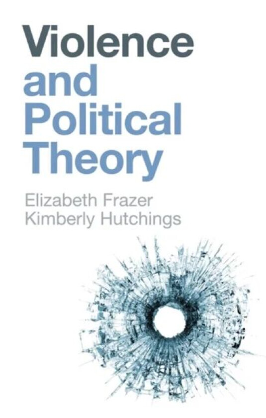 Violence and Political Theory av Elizabeth Frazer, Kimberly Hutchings