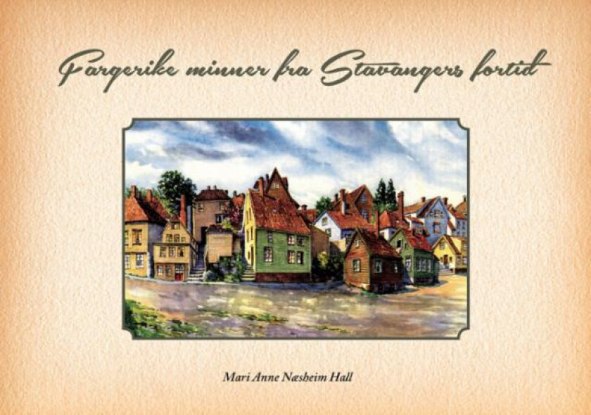 Fargerike minner fra Stavangers fortid av Mari Anne Næsheim Hall