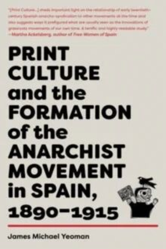 Print Culture And The Formation Of The Anarchist Movement In Spain, 1890-1915 av James Michael Yeoman