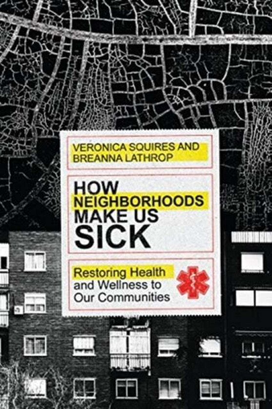 How Neighborhoods Make Us Sick - Restoring Health and Wellness to Our Communities av Veronica Squires, Breanna Lathrop