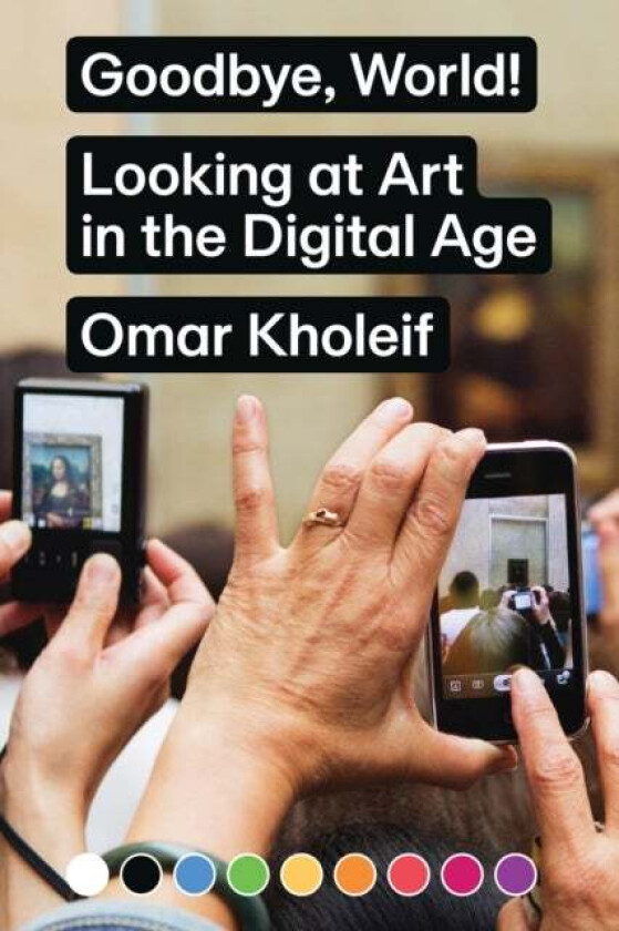 Goodbye, World! - Looking at Art in the Digital Age av Omar Kholeif
