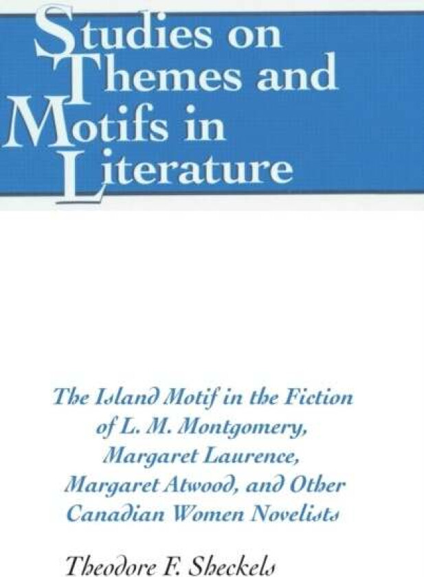 The Island Motif in the Fiction of L. M. Montgomery, Margaret Laurence, Margaret Atwood, and Other C av Theodore F. Sheckels