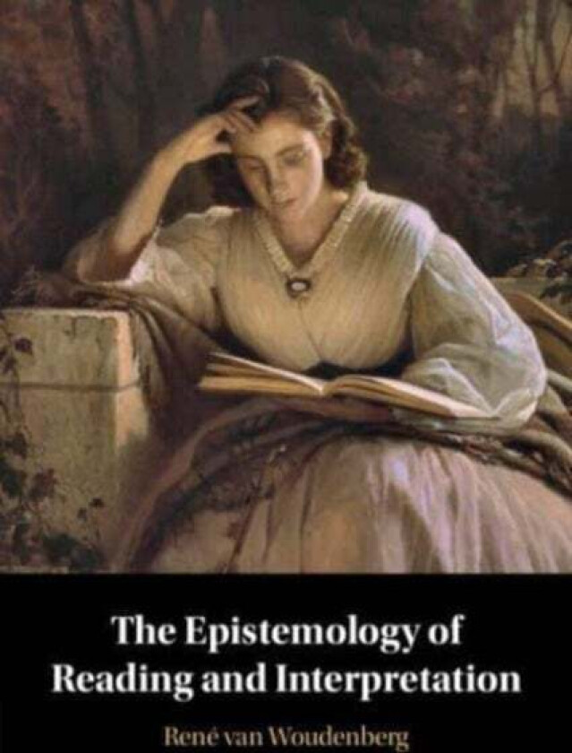 The Epistemology of Reading and Interpretation av Rene (Vrije Universiteit Amsterdam) van Woudenberg