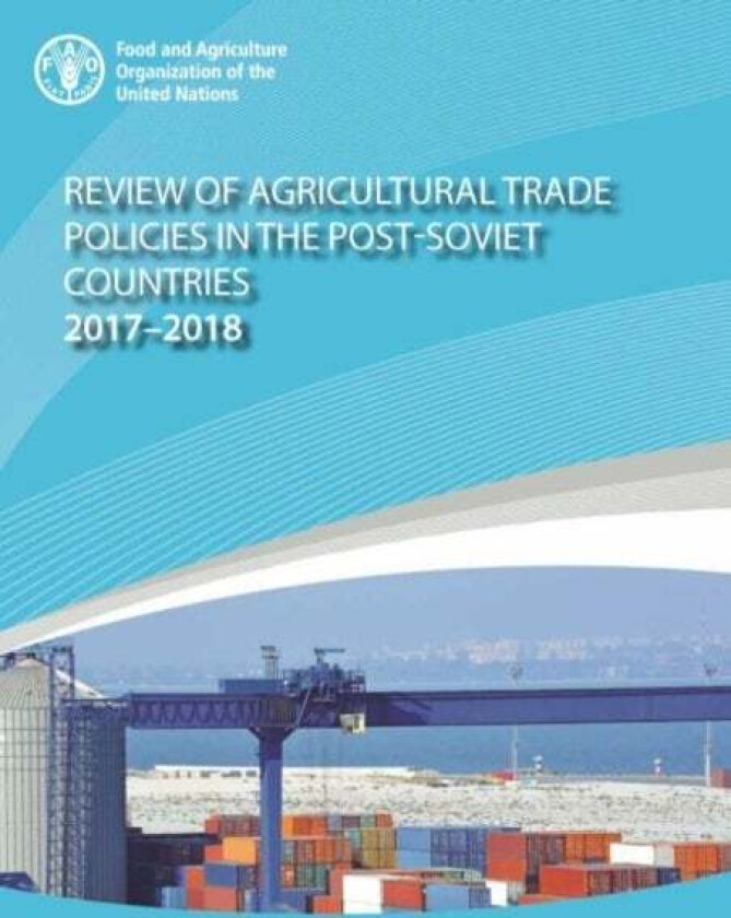 Review of agricultural trade policies in post-Soviet countries 2017-2018 av Food and Agriculture Organization