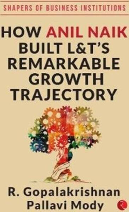 HOW ANIL NAIK BUILT L&T'S REMARKABLE GROWTH TRAJECTORY av R. Gopalakrishnan