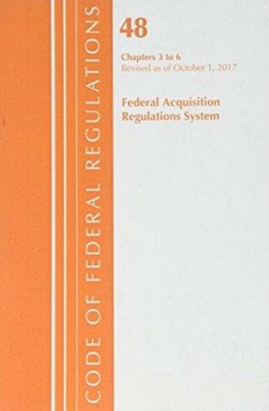 Code of Federal Regulations, Title 48 Federal Acquisition Regulations System Chapters 3-6, Revised a av Office Of The Federal Register (U.S.)