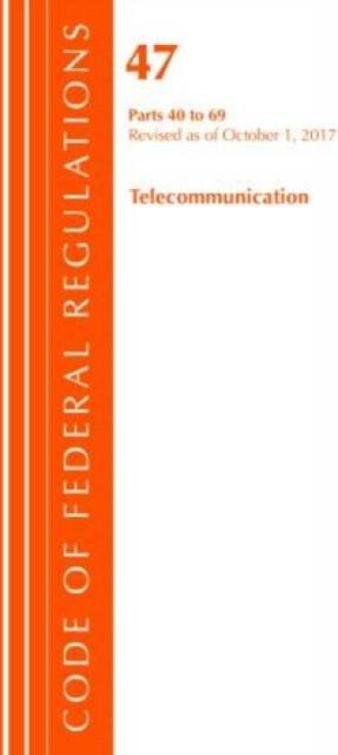 Code of Federal Regulations, Title 47 Telecommunications 40-69, Revised as of October 1, 2017 av Office Of The Federal Register (U.S.)
