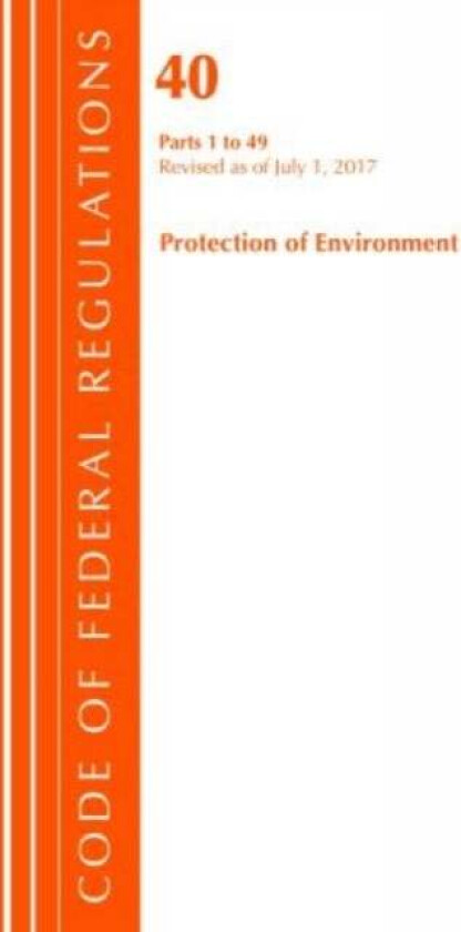 Code of Federal Regulations, Title 40 Protection of the Environment 1-49, Revised as of July 1, 2017 av Office Of The Federal Register (U.S.)