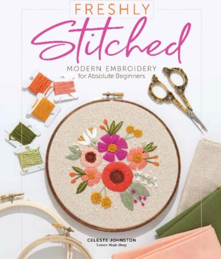 Freshly Stitched: Modern Embroidery Projects for Absolute Beginners av Celeste Johnston