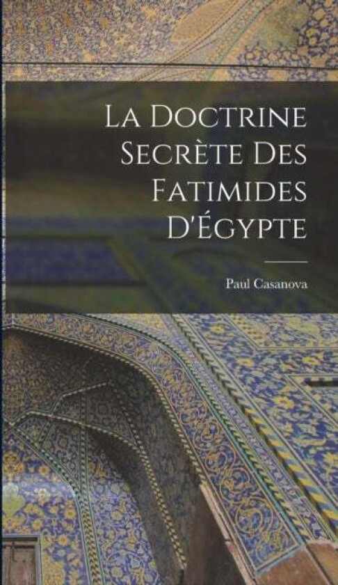 La doctrine secrete des Fatimides d'Egypte av Paul Casanova