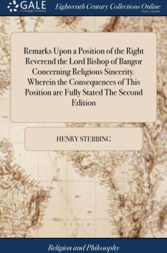 Remarks Upon a Position of the Right Reverend the Lord Bishop of Bangor Concerning Religious Sinceri av Henry Stebbing