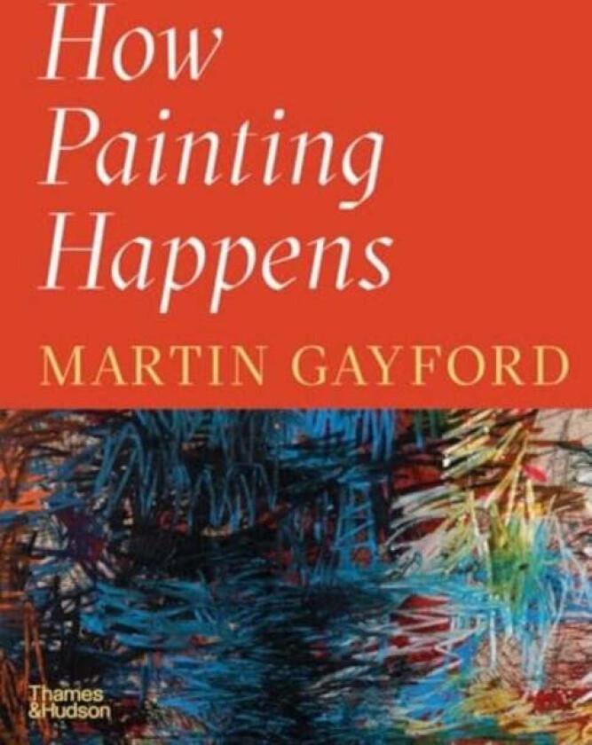 How Painting Happens (and Why it Matters) av Martin Gayford