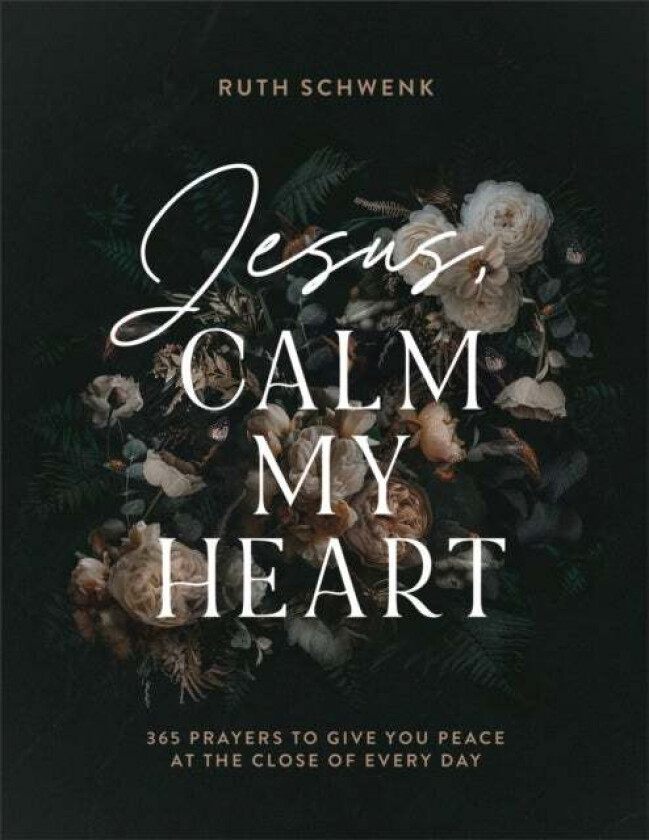 Jesus, Calm My Heart ¿ 365 Prayers to Give You Peace at the Close of Every Day av Ruth Schwenk