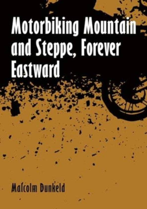 Motorbiking Mountain and Steppe, Forever Eastward av Malcolm Dunkeld