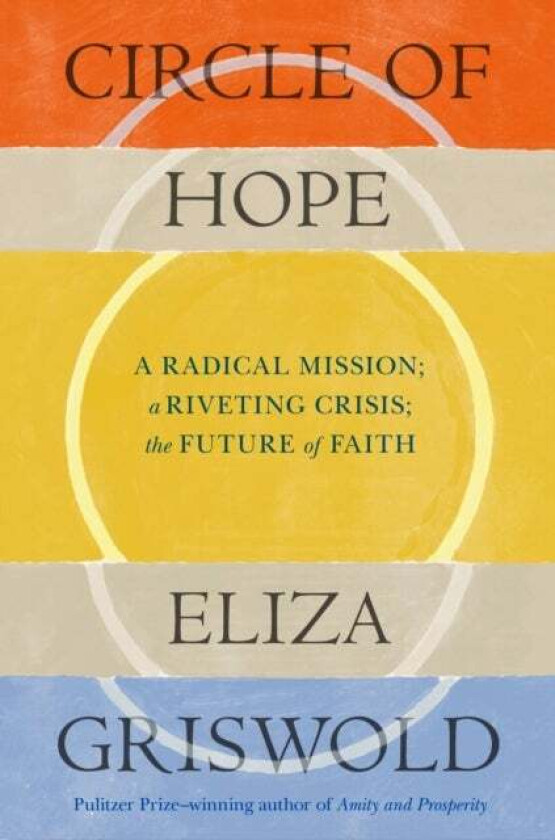 Circle of Hope: A radical mission; a riveting crisis; the future of faith av Eliza Griswold