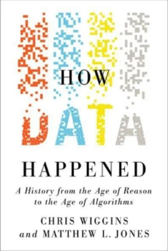 How Data Happened av Chris (Columbia University) Wiggins, Matthew L. (Columbia University) Jones