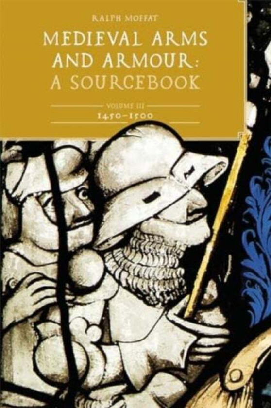 Medieval Arms and Armour: A Sourcebook. Volume III: 1450-1500 av Ralph (Contributor) Moffat