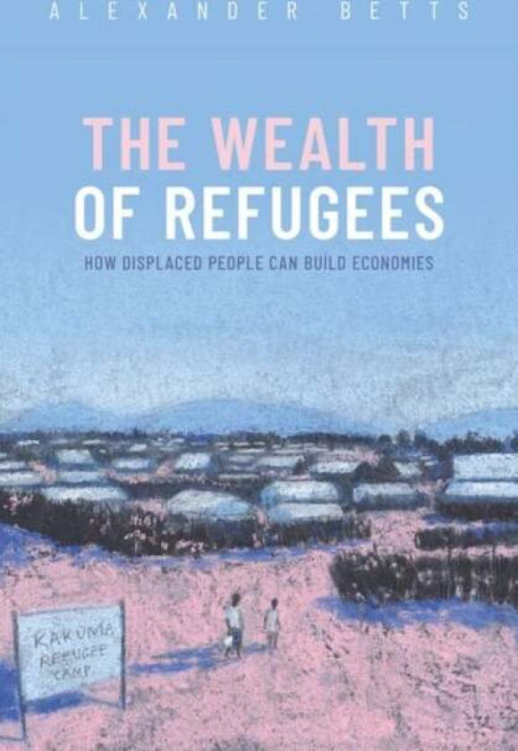 The Wealth of Refugees av Alexander Betts