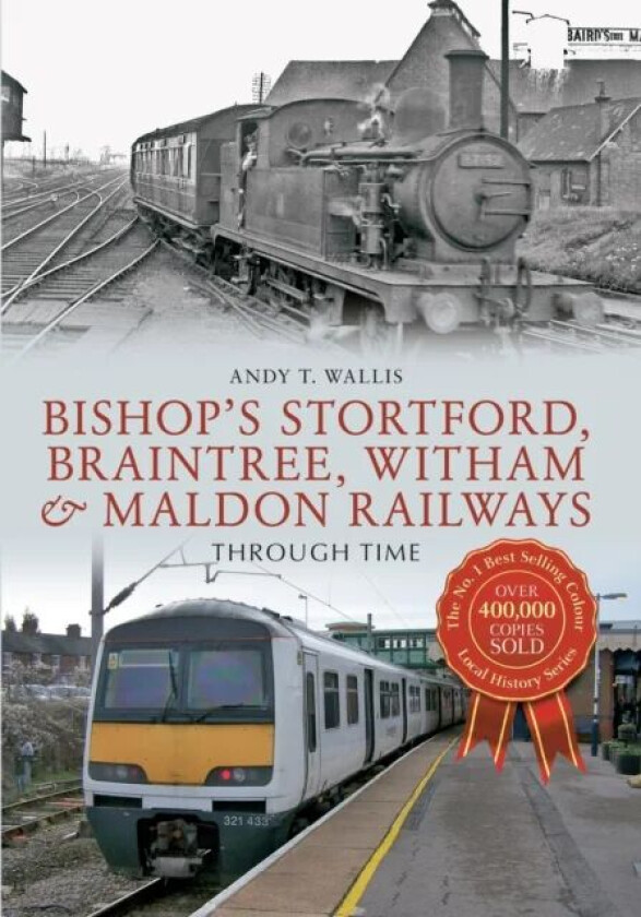 Bishop's Stortford, Braintree, Witham & Maldon Railways Through Time av Andy T. Wallis